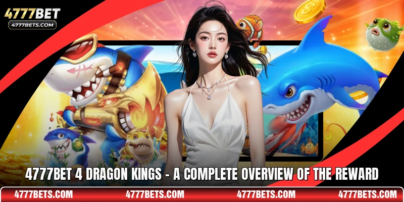 4777BET 4 Dragon Kings - A Complete Overview Of The Reward