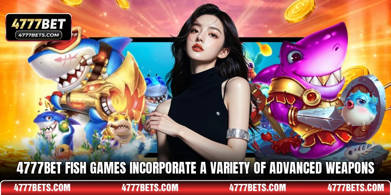 4777BET fish games incorporate a variety of advanced weapons