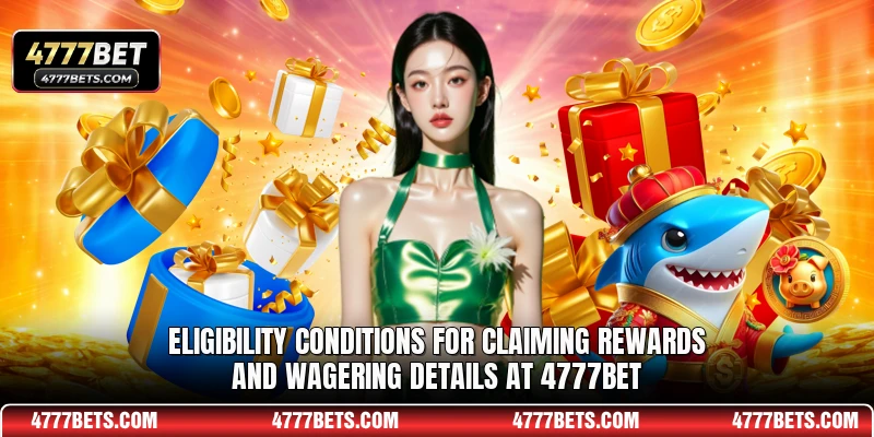 Eligibility conditions for claiming rewards and wagering details at 4777BET