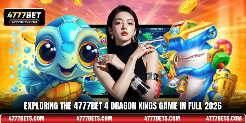 Exploring the 4777BET 4 Dragon Kings game in full 2026