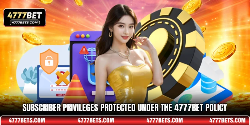 Subscriber privileges protected under the 4777BET policy