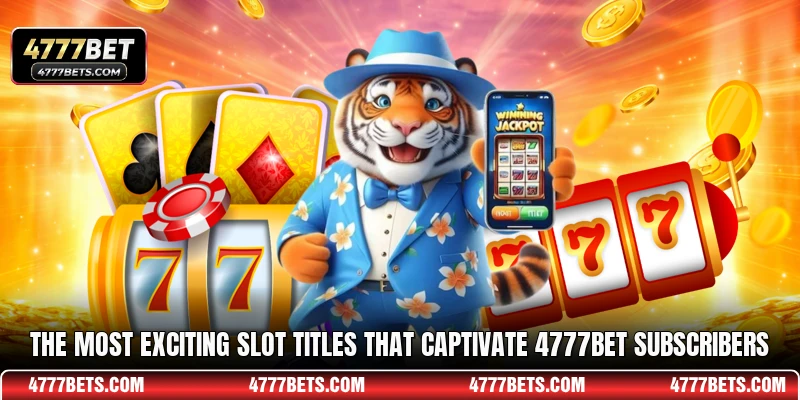 The most exciting slot titles that captivate 4777BET subscribers